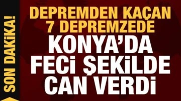 Kahreden haber! Depremden kaçan 7 depremzede Konya'da feci şekilde can verdi