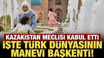 Kazakistan Meclisi kabul etti: İşte Türk dünyasının manevi başkenti!