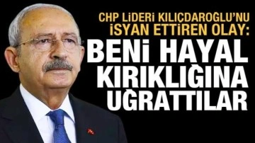 Kılıçdaroğlu'nu isyan ettiren olay: Beni hayal kırıklığına uğrattılar