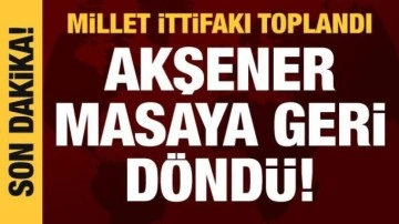 Millet İttifakı toplandı: Akşener masaya geri döndü