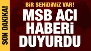 MSB acı haberi duyurdu: Bir şehidimiz var