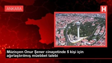 Müzisyen Onur Şener cinayetinde 5 kişi için ağırlaştırılmış müebbet talebi