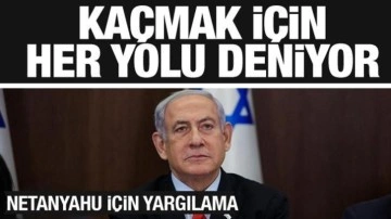 Netanyahu'nun son çırpınışları! Yargılanmaktan kaçıyor