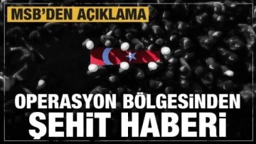 Operasyon bölgesinden şehit haberi geldi! MSB'den açıklama