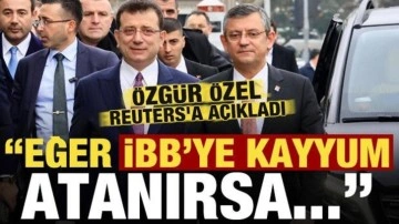 Özgür Özel, Reuters'a duyurdu: İBB'ye kayyum atanırsa...