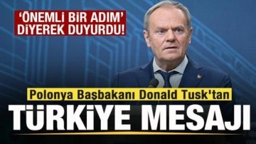 Polonya Başbakanı Donald Tusk'tan 'Türkiye' açıklaması 'Önemli bir adım' di