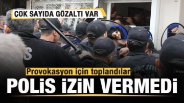 Provokasyon için toplandılar! Polis izin vermedi: Çok sayıda gözaltı var