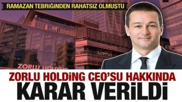 Ramazan tebriğinden rahatsız olan Zorlu Holding CEO'su hakkında karar verildi