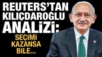 Reuters'tan Kılıçdaroğlu yorumu: Seçimi kazansa bile zorlanacak