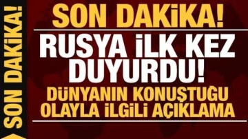 Rusya ilk kez duyurdu: Dünyanın konuştuğu olayla ilgili açıklama!