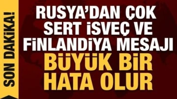 Rusya'dan İsveç ve Finlandiya açıklaması: Büyük hata olur!