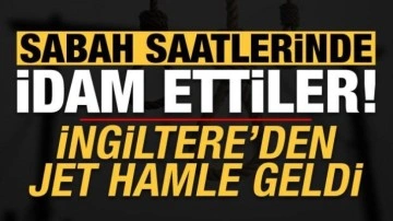 Sabah saatlerinde idam ettiler, İngiltere'den jet hamle geldi!