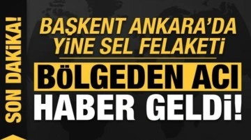 Son dakika: Ankara'da yine sel felaketi! Acı haber geldi