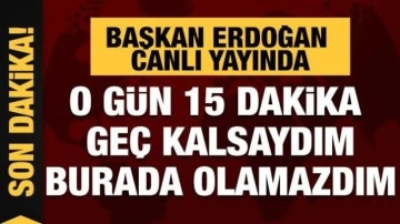 Son Dakika! Başkan Erdoğan: 15 dakika geç kalsaydım, karşınızda olmayacaktım