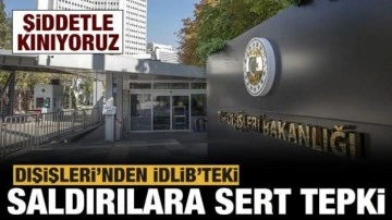 Son dakika: Dışişleri'nden İdlib'teki saldırılara kınama