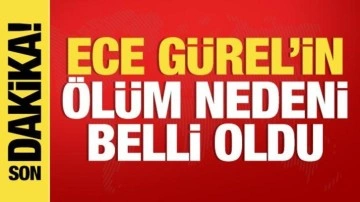 Son dakika: Ece Gürel'in ölüm nedeni belli oldu