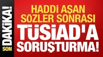 Son dakika haberi: Haddi aşan skandal sözler sonrası TÜSİAD'a soruşturma!