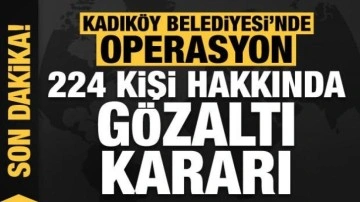 Son dakika haberi: Kadıköy Belediyesi'nde rüşvet operasyonu: 224 kişi için gözaltı kararı!