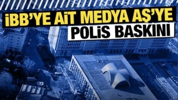 Son Dakika: İBB'ye ait Medya AŞ'ye polis baskını