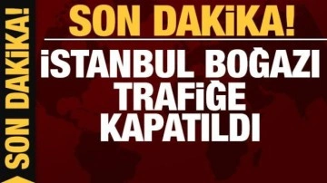 Son dakika: İstanbul Boğazı gemi trafiğine kapatıldı