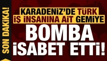 Son dakika: Karadeniz'de Türk iş insanına ait gemiye bomba isabet etti!