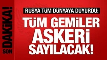 Son dakika: Rusya tüm dünyaya duyurdu: Tüm gemiler askeri sayılacak!