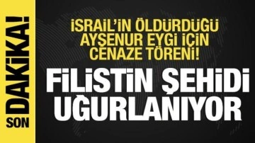 Son dakika: Türkiye Filistin şehidini uğurluyor! Ayşenur Eygi için cenaze töreni