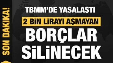 TBMM'de yasalaştı! 2 bin lirayı aşmayan borçlar silinecek