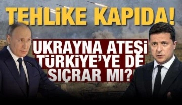 Tehlike kapıda: Ukrayna ateşi Türkiye&rsquo;ye de sıçrar mı?