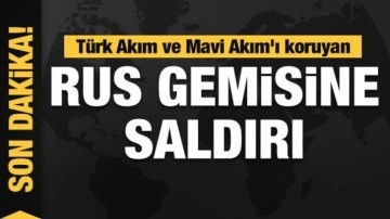 Türk Akım ve Mavi Akım'ı koruyan Rus gemisine saldırı