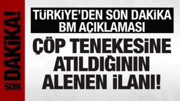 Türkiye'den BM açıklaması: Çöp tenekesine atıldığının alenen ilanıdır!