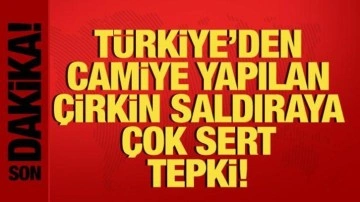 Türkiye'den camiye yapılan çirkin saldırıya çok sert tepki!