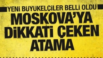 Türkiye'nin yeni büyükelçileri belli oldu! Moskova'ya dikkati çeken atama