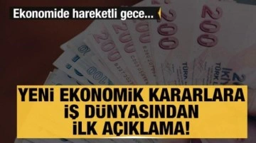 Yeni ekonomik kararlara iş dünyasından ilk açıklama