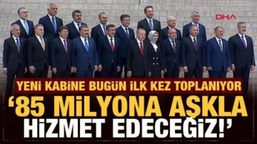 Yeni kabine bugün ilk kez toplanıyor: 85 milyona aşkla hizmet edeceğiz!