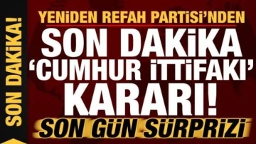 Yeniden Refah Partisi'nden son dakika 'Cumhur İttifakı' kararı! Son gün sürprizi...